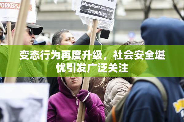 变态行为再度升级，社会安全堪忧引发广泛关注