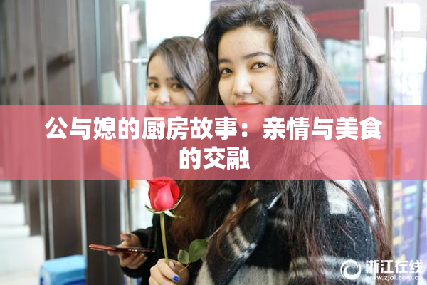 公与媳的厨房故事：亲情与美食的交融