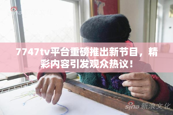 7747tv平台重磅推出新节目，精彩内容引发观众热议！