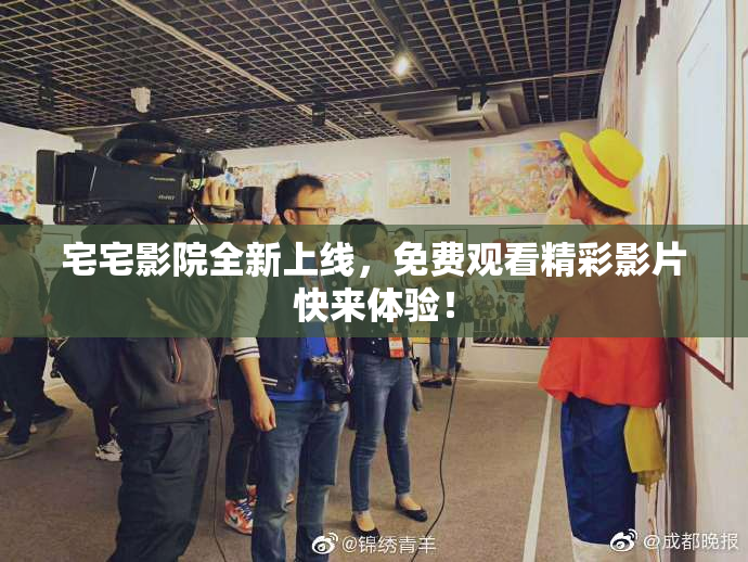 宅宅影院全新上线，免费观看精彩影片快来体验！