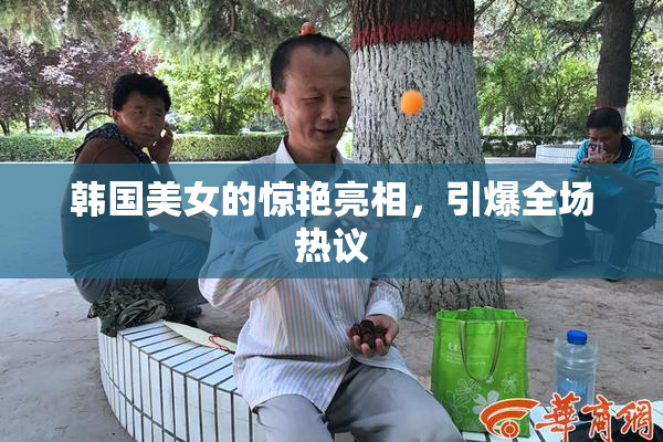 韩国美女的惊艳亮相，引爆全场热议