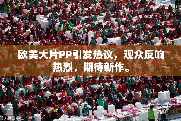 欧美大片PP引发热议，观众反响热烈，期待新作。