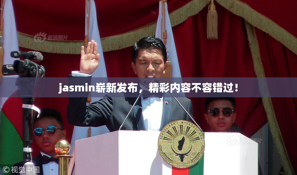 jasmin崭新发布，精彩内容不容错过！