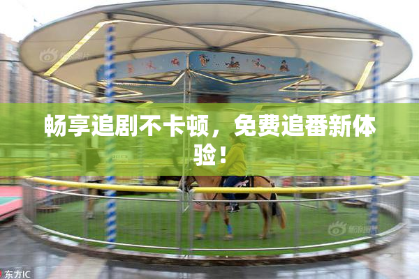 畅享追剧不卡顿，免费追番新体验！