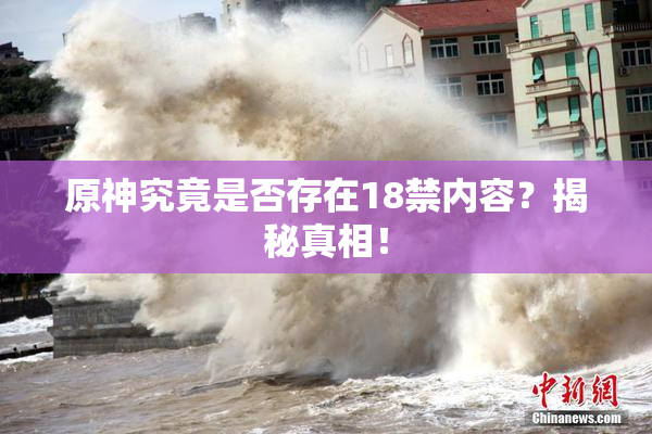 原神究竟是否存在18禁内容？揭秘真相！