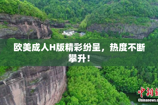 欧美成人H版精彩纷呈，热度不断攀升！