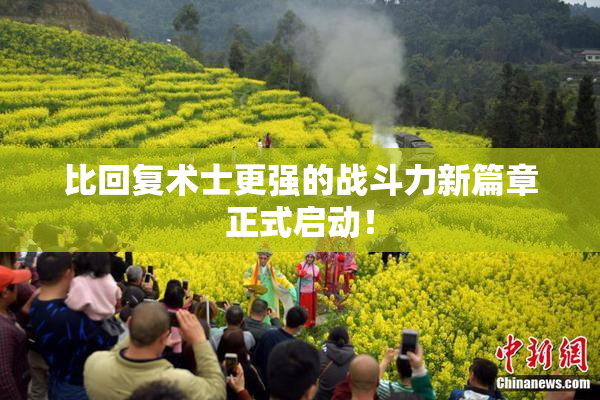 比回复术士更强的战斗力新篇章正式启动！
