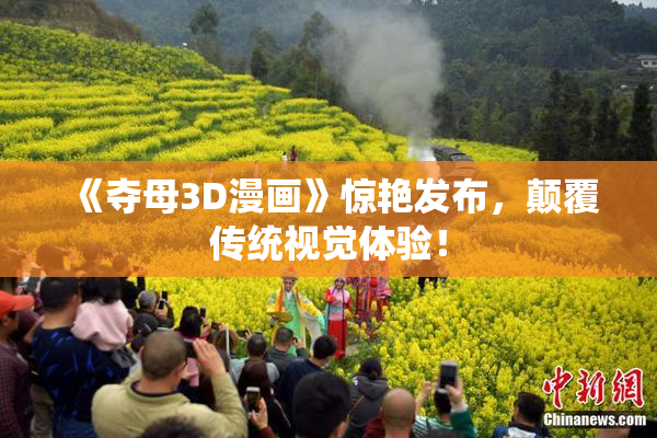 《夺母3D漫画》惊艳发布，颠覆传统视觉体验！