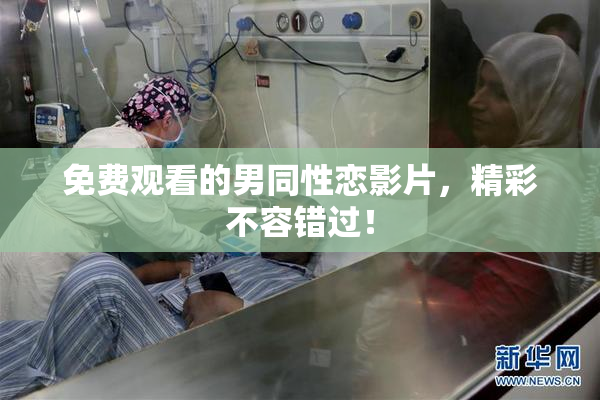 免费观看的男同性恋影片，精彩不容错过！