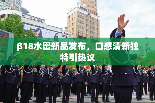 β18水蜜新品发布，口感清新独特引热议