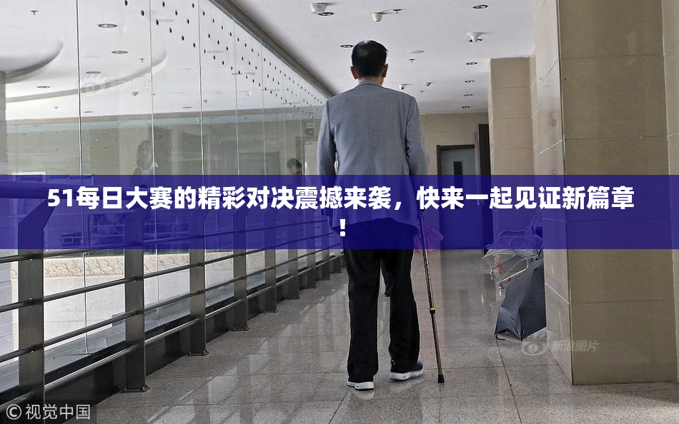 51每日大赛的精彩对决震撼来袭，快来一起见证新篇章！