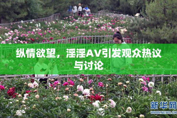 纵情欲望，淫淫AV引发观众热议与讨论