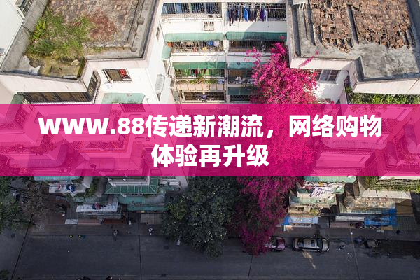 WWW.88传递新潮流，网络购物体验再升级