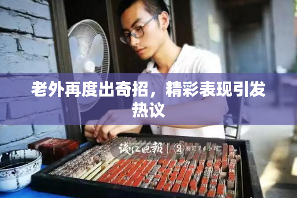 老外再度出奇招，精彩表现引发热议