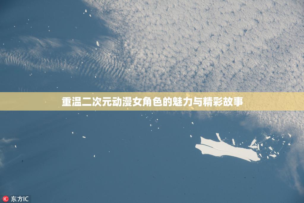 重温二次元动漫女角色的魅力与精彩故事