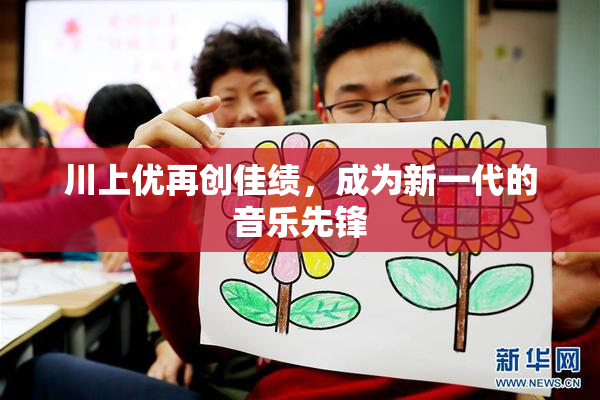 川上优再创佳绩，成为新一代的音乐先锋