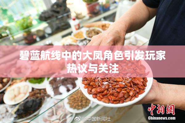 碧蓝航线中的大凤角色引发玩家热议与关注