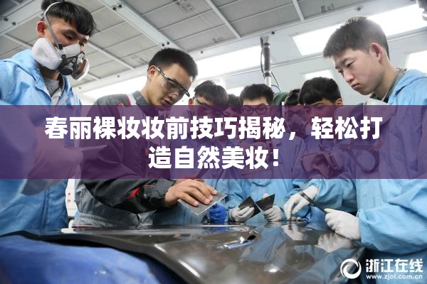 春丽裸妆妆前技巧揭秘，轻松打造自然美妆！