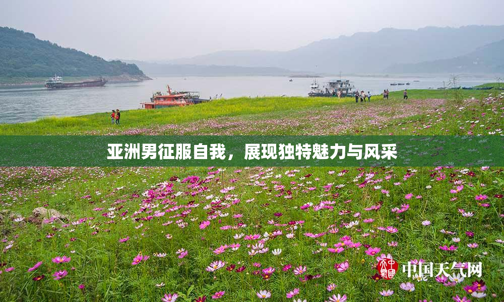 亚洲男征服自我，展现独特魅力与风采