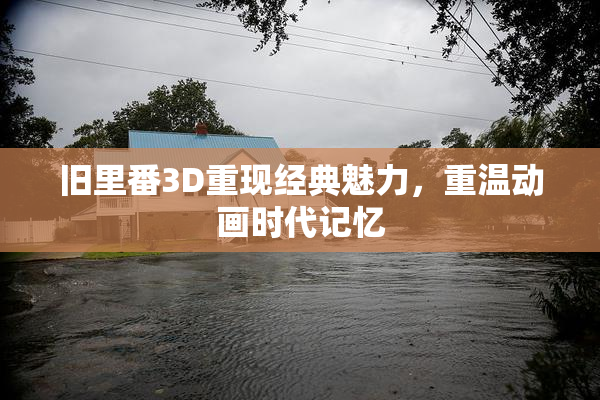 旧里番3D重现经典魅力，重温动画时代记忆