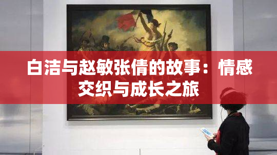 白洁与赵敏张倩的故事：情感交织与成长之旅