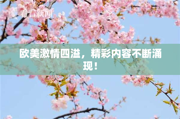 欧美激情四溢，精彩内容不断涌现！
