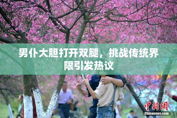 男仆大胆打开双腿，挑战传统界限引发热议