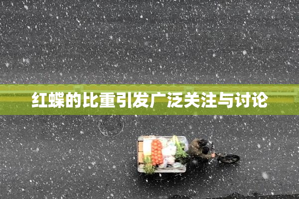 红蝶的比重引发广泛关注与讨论