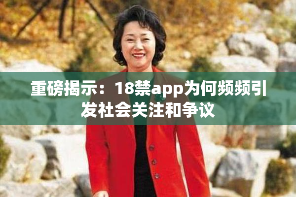 重磅揭示：18禁app为何频频引发社会关注和争议