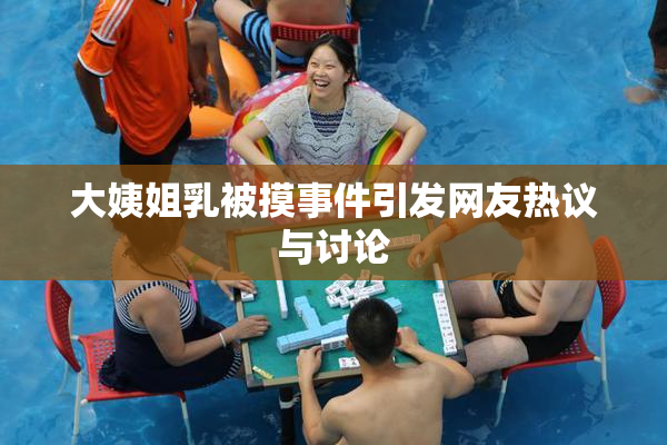 大姨姐乳被摸事件引发网友热议与讨论