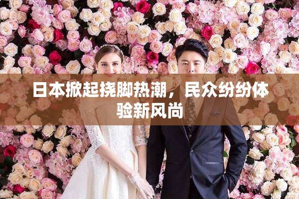 日本掀起挠脚热潮，民众纷纷体验新风尚