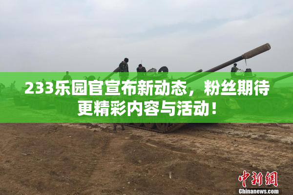 233乐园官宣布新动态，粉丝期待更精彩内容与活动！