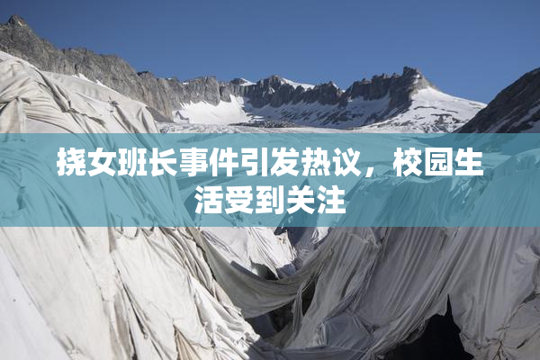 挠女班长事件引发热议，校园生活受到关注