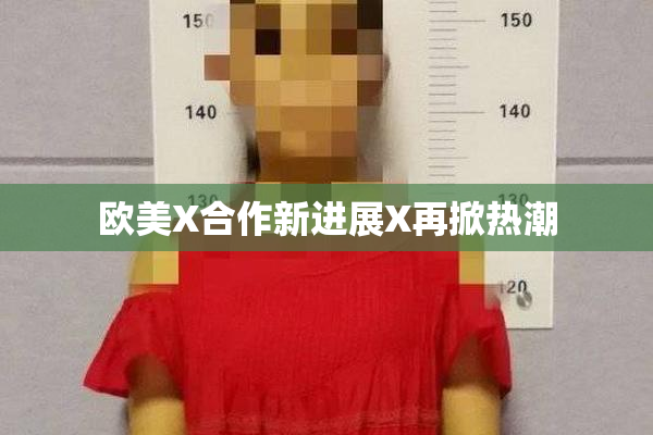欧美X合作新进展X再掀热潮