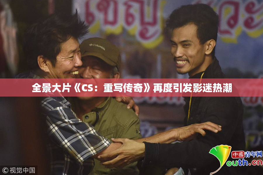 全景大片《CS：重写传奇》再度引发影迷热潮