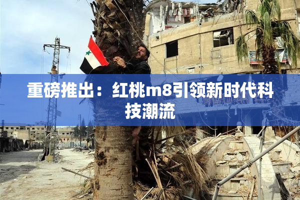 重磅推出：红桃m8引领新时代科技潮流