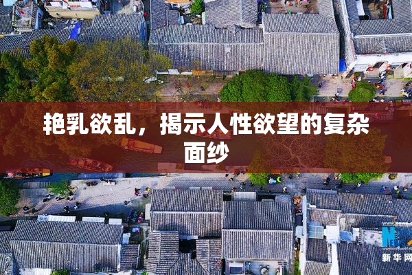 艳乳欲乱，揭示人性欲望的复杂面纱