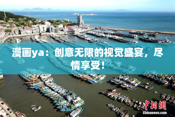 漫画ya：创意无限的视觉盛宴，尽情享受！