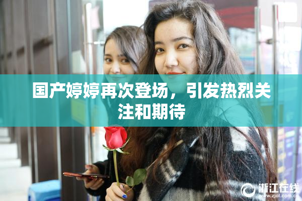 国产婷婷再次登场，引发热烈关注和期待