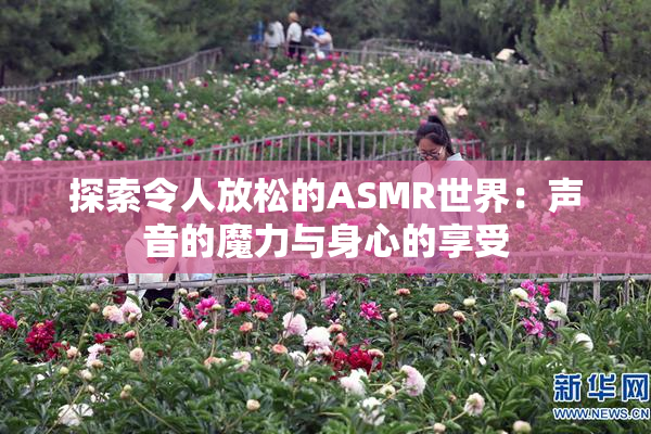 探索令人放松的ASMR世界：声音的魔力与身心的享受