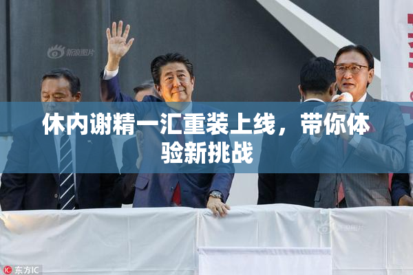 休内谢精一汇重装上线，带你体验新挑战