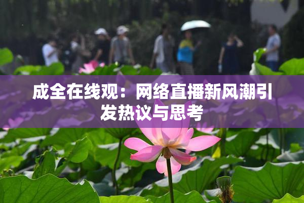 成全在线观：网络直播新风潮引发热议与思考