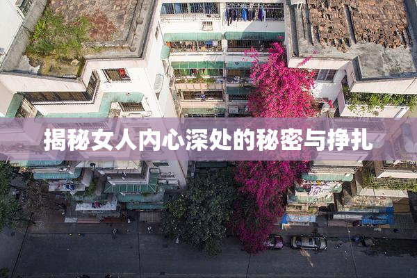 揭秘女人内心深处的秘密与挣扎