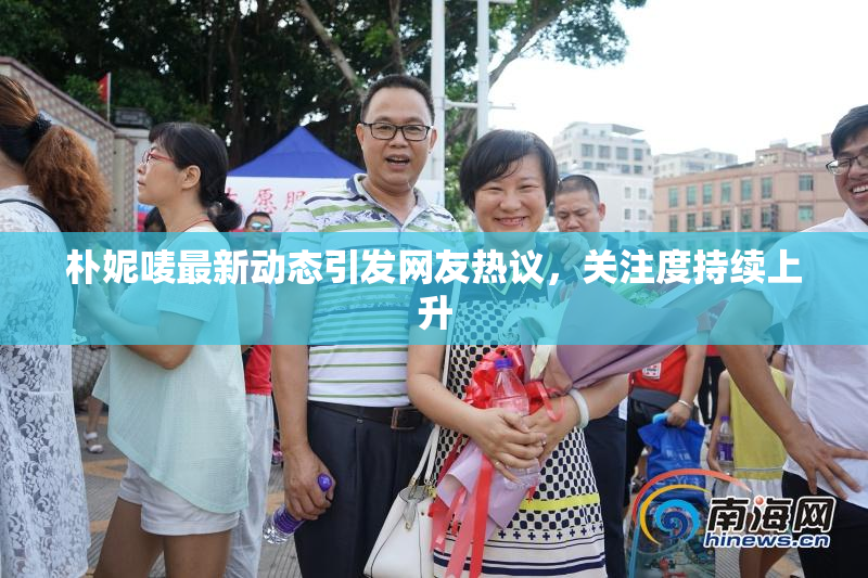 朴妮唛最新动态引发网友热议，关注度持续上升