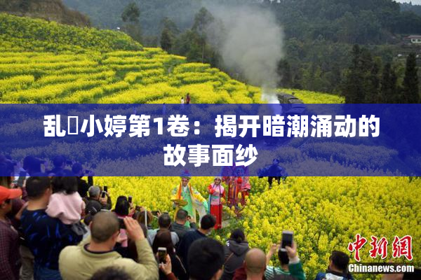 乱婬小婷第1卷：揭开暗潮涌动的故事面纱