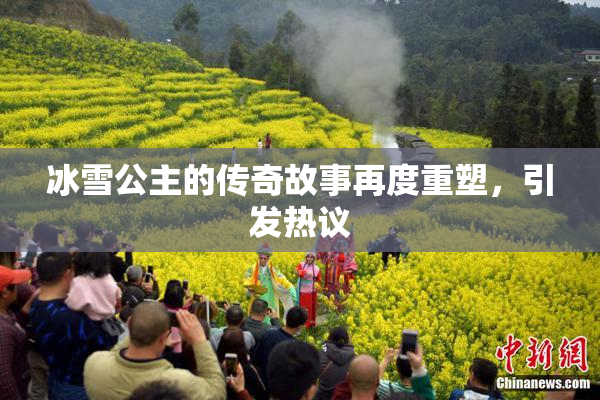 冰雪公主的传奇故事再度重塑，引发热议