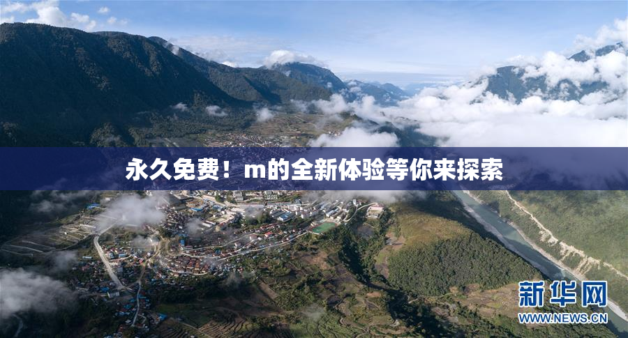 永久免费！m的全新体验等你来探索