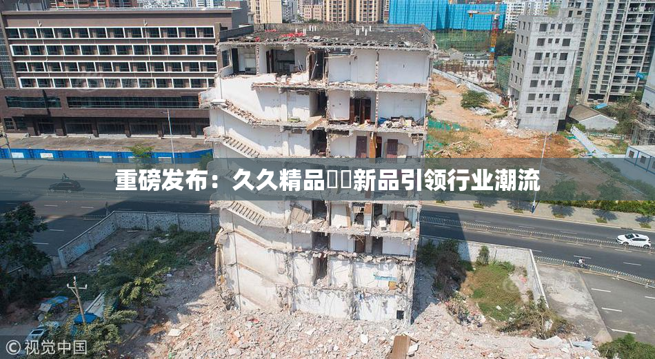 重磅发布：久久精品國產新品引领行业潮流