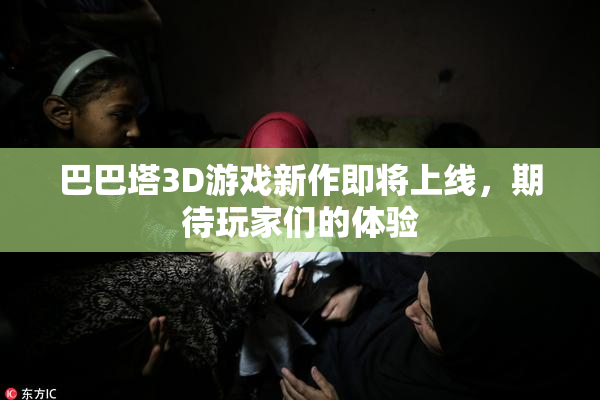 巴巴塔3D游戏新作即将上线，期待玩家们的体验