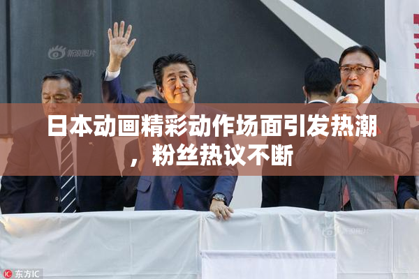 日本动画精彩动作场面引发热潮，粉丝热议不断